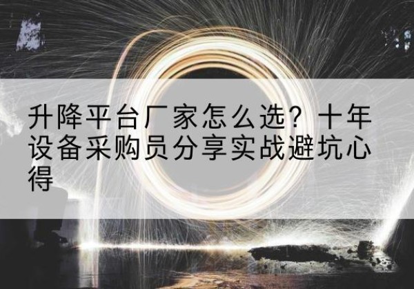 丰台区升降平台厂家-怎么选？十年设备采购员分享实战避坑心得