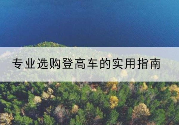 丰台区电动登高车厂家推荐-专业选购登高车的实用指南