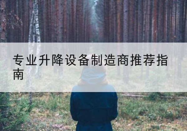 丰台区电动剪叉升降平台厂家-专业升降设备制造商推荐指南