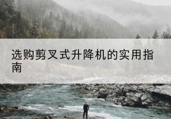丰台区剪叉式升降机怎么选-选购剪叉式升降机的实用指南